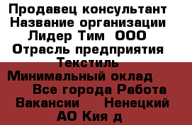 Продавец-консультант › Название организации ­ Лидер Тим, ООО › Отрасль предприятия ­ Текстиль › Минимальный оклад ­ 7 000 - Все города Работа » Вакансии   . Ненецкий АО,Кия д.